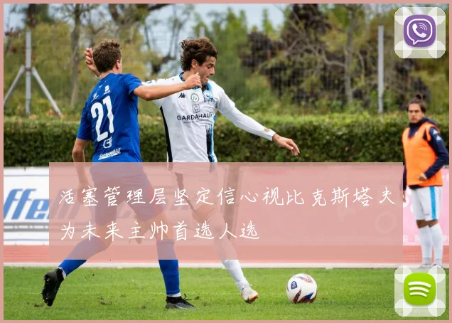 活塞管理层坚定信心视比克斯塔夫为未来主帅首选人选