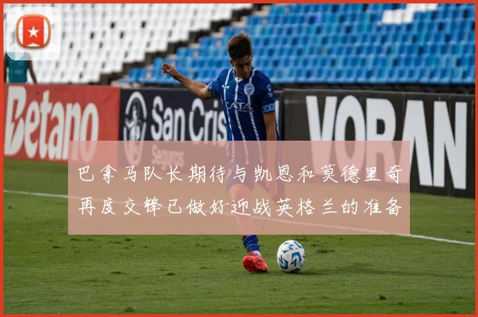巴拿马队长期待与凯恩和莫德里奇再度交锋已做好迎战英格兰的准备
