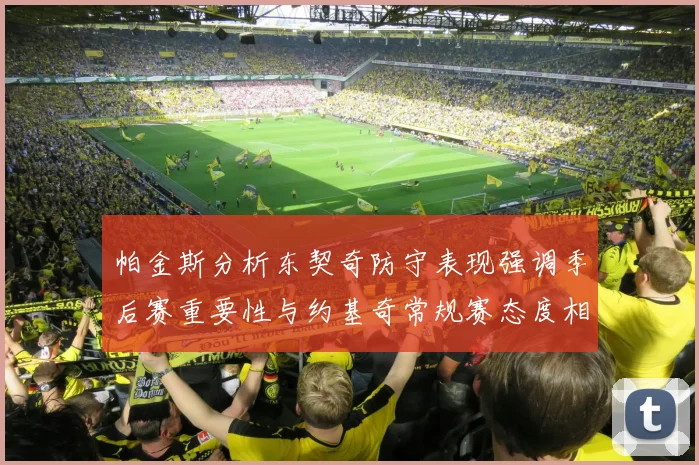 帕金斯分析东契奇防守表现强调季后赛重要性与约基奇常规赛态度相似