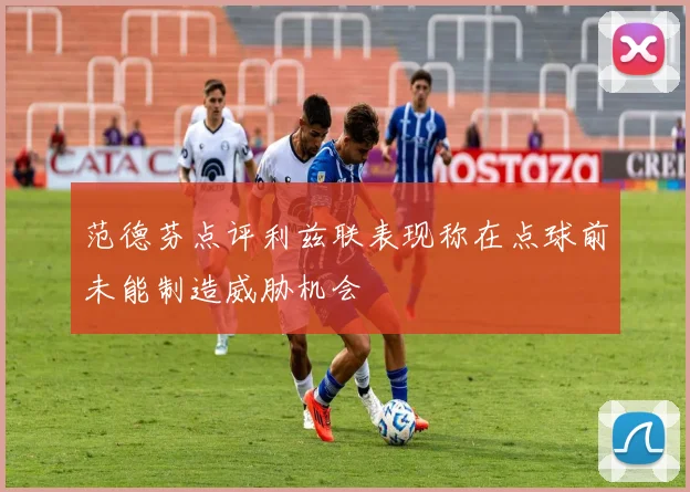 范德芬点评利兹联表现称在点球前未能制造威胁机会