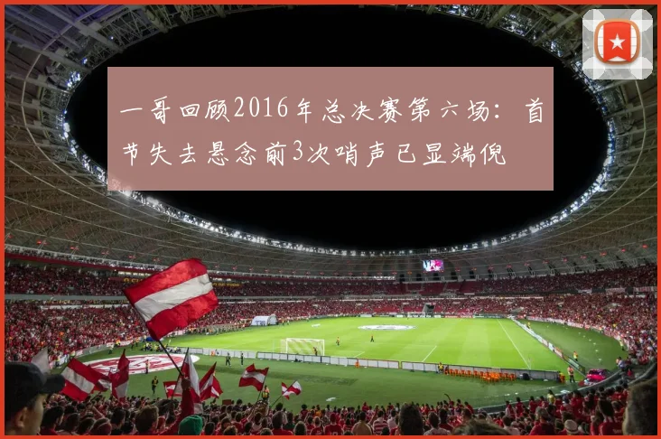 一哥回顾2016年总决赛第六场：首节失去悬念前3次哨声已显端倪