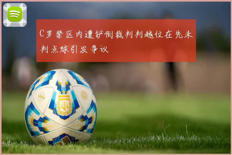 C罗禁区内遭铲倒裁判判越位在先未判点球引发争议