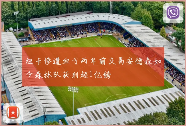 纽卡惨遭血亏两年前交易安德森如今森林队获利超1亿镑