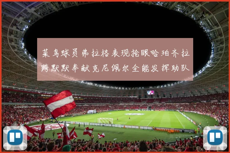 菜鸟球员弗拉格表现抢眼哈珀齐拉跨默默奉献克尼佩尔全能发挥助队取胜