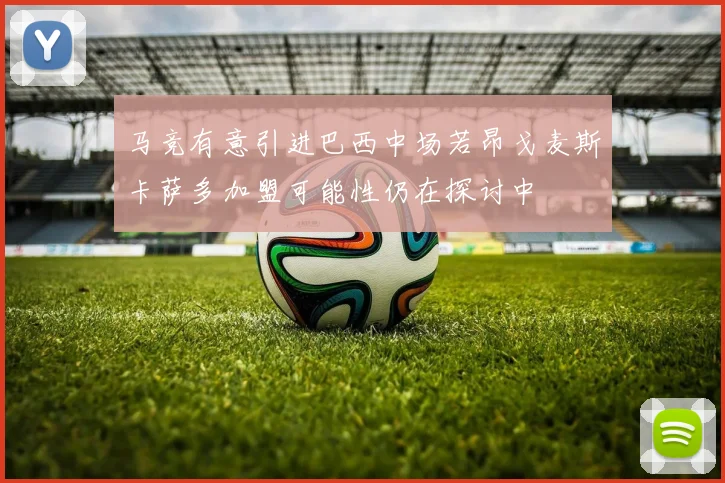 马竞有意引进巴西中场若昂戈麦斯卡萨多加盟可能性仍在探讨中
