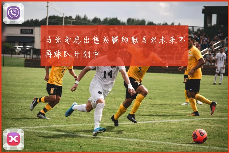 马竞考虑出售或解约勒马尔未来不再球队计划中