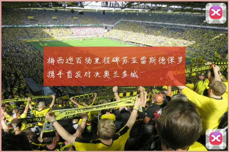 梅西迎百场里程碑苏亚雷斯德保罗携手首发对决奥兰多城
