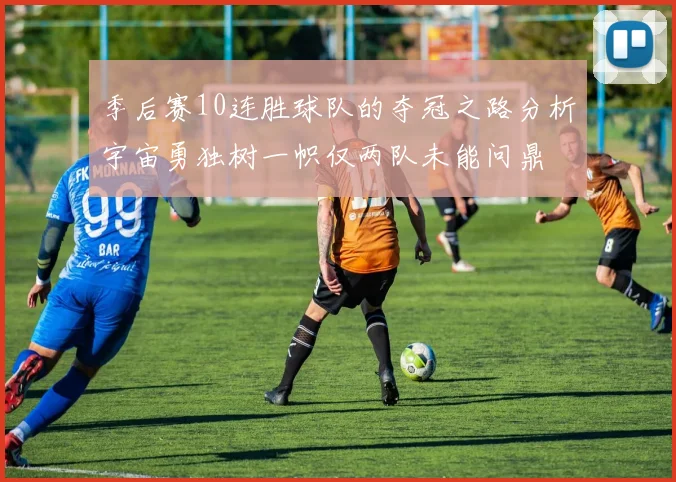 季后赛10连胜球队的夺冠之路分析宇宙勇独树一帜仅两队未能问鼎