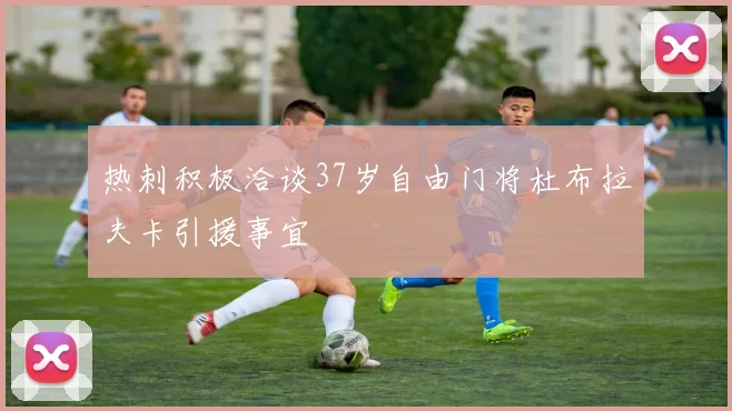热刺积极洽谈37岁自由门将杜布拉夫卡引援事宜