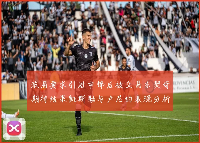 浓眉要求引进中锋后被交易东契奇期待结果凯斯勒与卢尼的表现分析