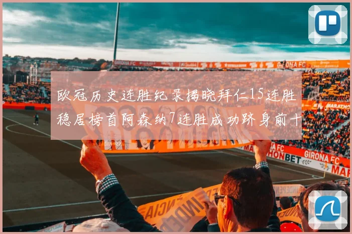 欧冠历史连胜纪录揭晓拜仁15连胜稳居榜首阿森纳7连胜成功跻身前十
