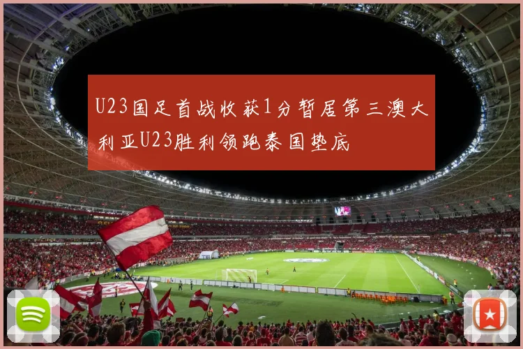 U23国足首战收获1分暂居第三澳大利亚U23胜利领跑泰国垫底