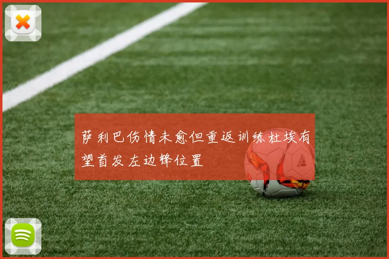 萨利巴伤情未愈但重返训练杜埃有望首发左边锋位置